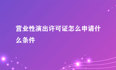 營(yíng)業(yè)性演出許可證申請(qǐng)指南